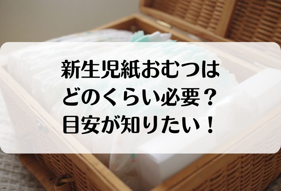 新生児おむつ何パック使ったかどのくらい必要?サイズアップの目安は?