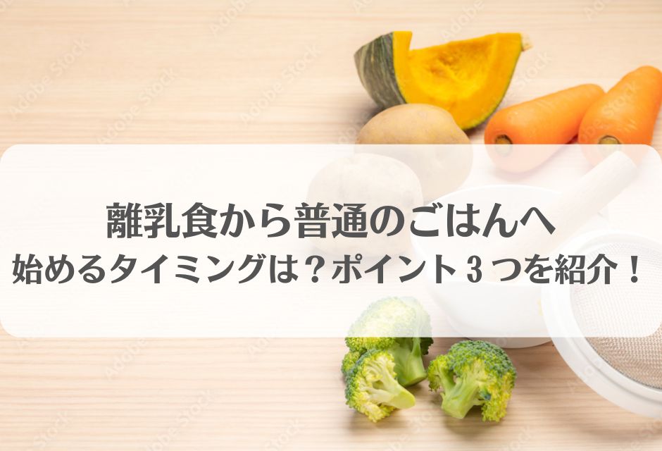 離乳食から普通のごはんを始めるタイミングは？ポイント３つを紹介！