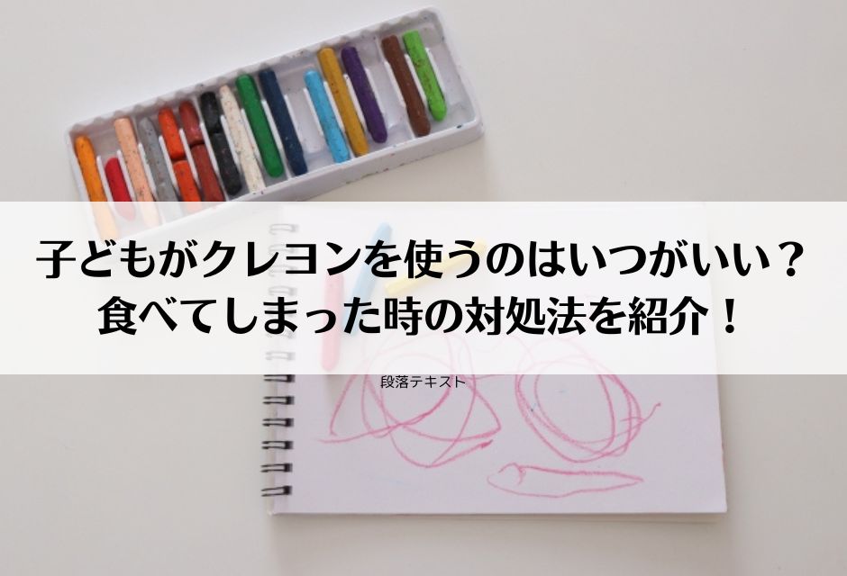 子どもがクレヨンを使うのはいつがいい？食べてしまった時の対処法を紹介！